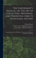 The Taxidermist's Manual: Or, The Art Of Collecting, Preparing, And Preserving Objects Of Natural History, Designed For The Use Of Travelers, Conservators Of Museums And Private Collectors 1276912889 Book Cover