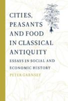 Cities, Peasants and Food in Classical Antiquity: Essays in Social and Economic History 0521892902 Book Cover