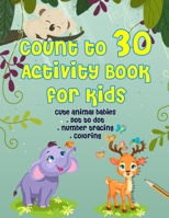 Count to 30 Activity Book for Kids - Cute Animal Babies Dot to dot, Number tracing & Coloring: Connect the dots and number tracing book for preschoolers children ages 3-5, Toddlers, Boys And Girls! B0884KN8BV Book Cover