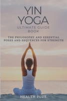 YIN YOGA ULTIMATE GUIDE BOOK: THE PHILOSOPHY AND ESSENTIAL POSES AND SEQUENCES FOR STRENGTH (Yin Yoga Pro Series) B0CSSSSX5K Book Cover