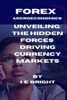 FOREX MICROECONOMICS: UNVEILING THE HIDDEN FORCES DRIVING CURRENCY MARKETS B0CD15SCSD Book Cover