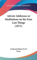 Advent Addresses Or Meditations On The Four Last Things (1871) 1437474314 Book Cover