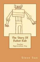 The Story Of Robot Rob: Teacher Appreciation Day 1456554972 Book Cover