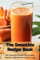 The Smoothie Recipe Book: 100+ Smoothie Recipes Lose Weight, Detoxify, Fight Disease and Live Long 1794519459 Book Cover