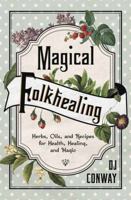 Magical Folkhealing: Herbs, Oils, and Recipes for Health, Healing, and Magic 0738757543 Book Cover