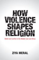 How Violence Shapes Religion: Belief and Conflict in the Middle East and Africa 1108429009 Book Cover