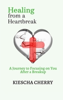 Healing from a Heartbreak: A Journey to Focusing on You After a Breakup B08B7H3MDW Book Cover