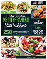 The Super Easy Mediterranean Diet Cookbook for Beginners: 250 Quick and Scrumptious Recipes with 5 or less Ingredients - 2-Week Meal Plan Included 1105968332 Book Cover