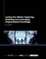 Losing your minds: Capturing, Retaining and Leveraging Organisational Knowledge 1907787224 Book Cover