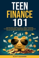 Teen Finance 101: Master Basic Financial Skills - Simple Strategies to Grow Your Savings, Understand Credit, Avoid Impulse Buying And Manage Debt For A Brighter Future 1068888393 Book Cover