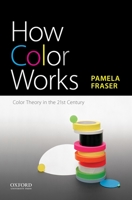 How Color Works: Color Theory in the Twenty-First Century 0190297220 Book Cover