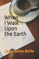 When I Walk Upon the Earth 1712636065 Book Cover