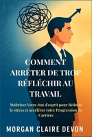 Comment arrêter de Trop Réfléchir au Travail: Maîtrisez Votre état d'esprit pour Réduire le stress et accélérer votre Progression de Carrière (French Edition) B0GR9KL3NK Book Cover