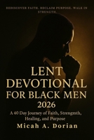 Lent Devotional for Black Men 2026: A 40-Day Journey of Faith, Strength, Healing and Purpose B0GNCLNYLG Book Cover