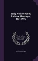 Early White County, Indiana, marriages, 1834-1906 B0BM4YK6L6 Book Cover