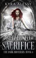 Seized to Sacrifice: A Reverse Harem Enemies to Lovers Dark Romance (The Dark Brothers Book 6) B09SNQBH58 Book Cover