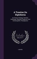 A Treatise On Diphtheria: Its History, Etiology, Varieties, Pathology, Sequelae, Diagnosis, and Homoeopathic Therapeutics 1357650418 Book Cover