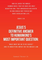 Jesus's Definitive Answer to Humankind's Most Important Question: "What Must We Do to Be Saved?" and Its Modifying Impact on the Mosaic Law B0H82RTBL5 Book Cover