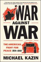 War Against War: The American Fight for Peace 1914-1918 1476705909 Book Cover