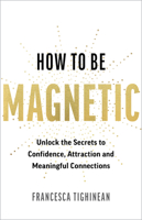 How to Be Magnetic: Unlock the Secrets to Confidence, Attraction and Meaningful Connections 1401998593 Book Cover