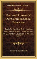 Past And Present Of Our Common School Education: Reply To President B. A. Hinsdale, With A Brief Sketch Of The History Of Elementary Education In America 116483391X Book Cover