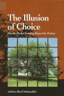 The Illusion of Choice: How the Market Economy Shapes Our Destiny (Suny Series in Environmental Public Policy) 0791412652 Book Cover