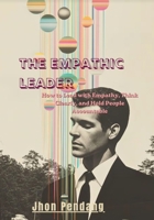 THE EMPATHIC LEADER: How to Lead with Empathy, Think Clearly, and Hold People Accountable B0HFTMRZWY Book Cover