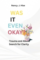 WAS IT EVEN OKAY?: Trauma and Abuse Search for Clarity B0F9ZW42NL Book Cover