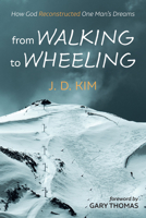 From Walking to Wheeling: How God Reconstructed One Man's Dreams 1666766763 Book Cover