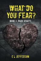 What Do You Fear? Book 3: Dark Hearts 1483413381 Book Cover