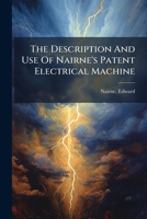 The Description and Use of Nairne's Patent Electrical Machine: With the Addition of Some Philosophical Experiments and Medical Observations (Classic Reprint) 1246901285 Book Cover