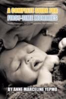 A Complete Guide for First-Time Mommies: Healthy Pregnancy, Hospital Preparation, Post-Delivery Care 146207104X Book Cover