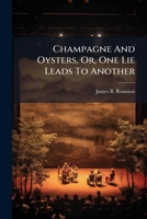 Champagne and Oysters, Or, One Lie Leads to Another: A Farce in Three Acts 1175916234 Book Cover