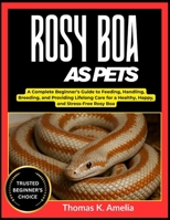 ROSY BOA AS PETS: A Complete Beginner’s Guide to Feeding, Handling, Breeding, and Providing Lifelong Care for a Healthy, Happy, and Stress-Free Rosy Boa B0FT2V8C78 Book Cover