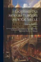 Esquisses Des Moeurs Turques Aux Xix. Siecle: Ou Scenes Populaires, Usages Religieux, Ceremonies Publiques, Vie Interieure, Habitudes Sociales, Idees ... En Forme De Dialogues (French Edition) 1022426516 Book Cover