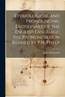 Etymological and Pronouncing Dictionary of the English Language, the Pronunciation Revised by P.H. Phelp 1021928240 Book Cover