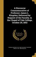 A Discourse Commemorative of Professor James L. Kingsley; Delivered by Request of the Faculty, in the Chapel of Yale College, October 29, 1852 1347949089 Book Cover