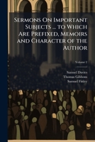 Sermons on important subjects ... To which are prefixed, memoirs and character of the author: and two sermons on occasion of his death Volume 2 1141875209 Book Cover