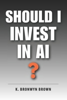 Should I Invest in AI?: The No-Hype Beginner's Guide to Investing in Artificial Intelligence B0GYRXW6FB Book Cover