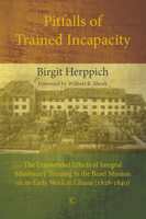 Pitfalls of Trained Incapacity: The Unintended Effects of Integral Missionary Training in the Basel Mission on Its Early Work in Ghana (1828-1840) 0227176219 Book Cover