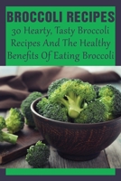 Broccoli Recipes: 30 Hearty, Tasty Broccoli Recipes And The Healthy Benefits Of Eating Broccoli: Broccoli Recipes You'Ll Want To Make To B099BQRTG1 Book Cover