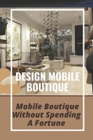 Design Mobile Boutique: Mobile Boutique Without Spending A Fortune: How To Start Mobile Boutique B09BGLZ13H Book Cover