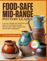 FOOD-SAFE MID-RANGE POTTERY GLAZES:: 101 Cone 5 & 6 Glaze Recipes – Food-Safe, Non-Toxic Formulas for Stunning, Durable Functional Pottery B0G4BVP6RR Book Cover