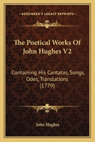 The Poetical Works Of John Hughes V2: Containing His Cantatas, Songs, Odes, Translations 1166297942 Book Cover