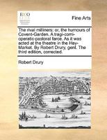 The rival milliners: or, the humours of Covent-Garden. A tragi-comi-operatic-pastoral farce. As it was acted at the theatre in the Hay-Market. By Robert Drury, gent. The third edition, corrected. 1170767354 Book Cover