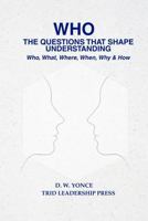 WHO, THE QUESTIONS THAT SHAPE UNDERSTANDING: Who, What, Where, When, Why & How B0GD234YVP Book Cover