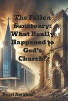 The Fallen Sanctuary: What Really Happened to God’s Church? B0DYYWCY2P Book Cover