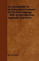 An Introduction to Kachchayana's Grammer of the Pali Language - With an Introduction, Appendix, and Notes 1444624148 Book Cover