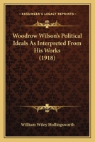 Woodrow Wilson's Political Ideals As Interpreted From His Works (1918) 0548575428 Book Cover