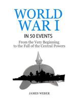 World War I in 50 Events: From the Very Beginning to the Fall of the Central Powers 153076789X Book Cover